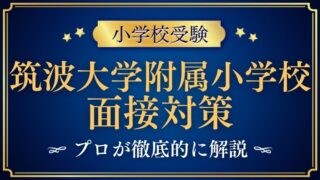 【筑波大学附属小学校】面接で質問される内容をプロが解説！