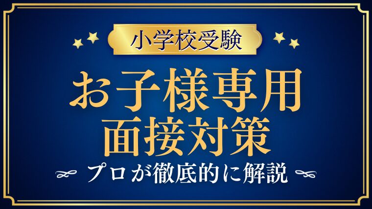 お子様専用面接で質問される内容をプロが解説！