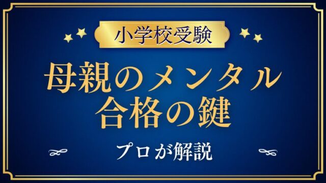 【小学校受験】母親のメンタルが合格の鍵を握る理由をプロが解説