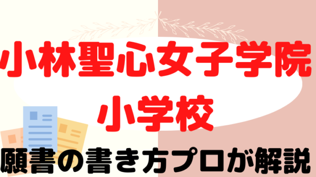 【小林聖心女子学院小学校】合格する願書の書き方をプロが解説