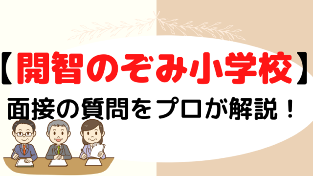 【開智のぞみ小学校】面接で質問される内容をプロが解説！