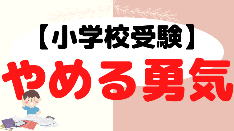 【小学校受験】やめる勇気は大切。でも、やることやってからでも遅くない！