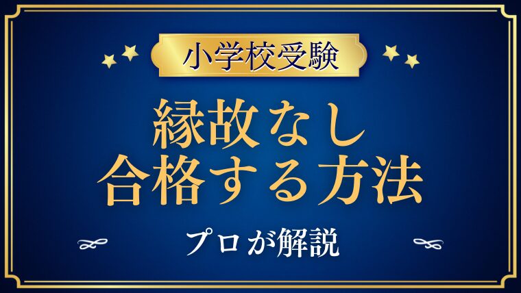 【小学校受験】縁故（コネ）なしでも合格できる方法をプロが解説