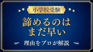 【小学校受験】諦めるのはまだ早い！と言える理由