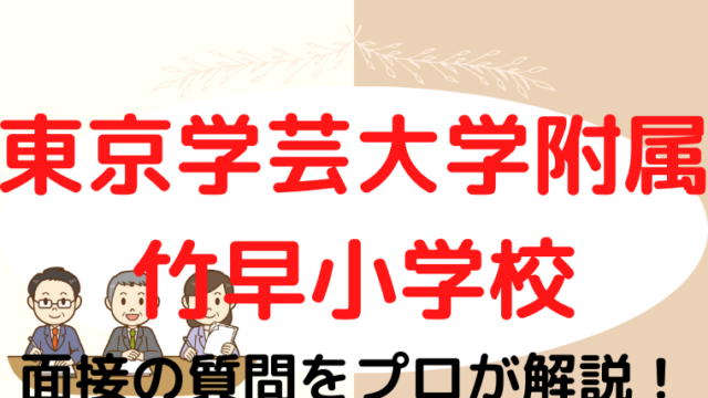 【東京学芸大学附属竹早小学校】面接で質問される内容をプロが解説！