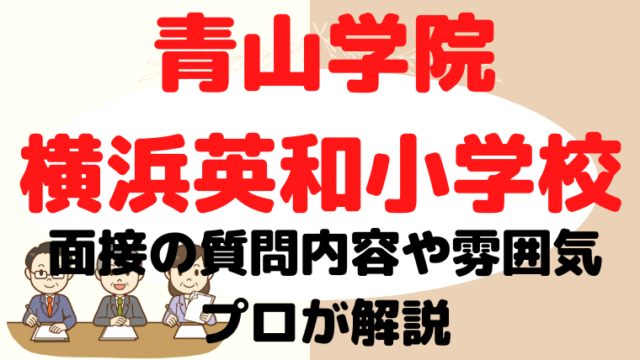 【青山学院横浜英和小学校】面接で質問される内容をプロが解説