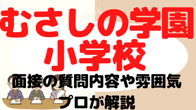 【むさしの学園小学校】面接で質問される内容をプロが解説！