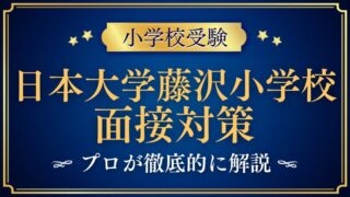 【日本大学藤沢小学校】面接で質問される内容をプロが解説！