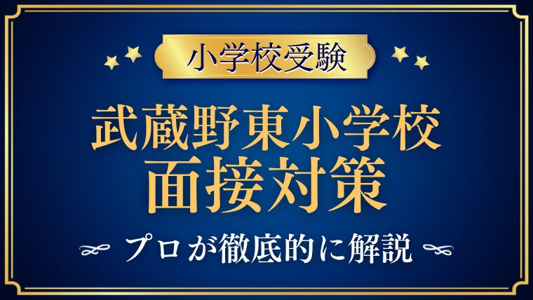 【武蔵野東小学校面接で質問される内容をプロが解説！.