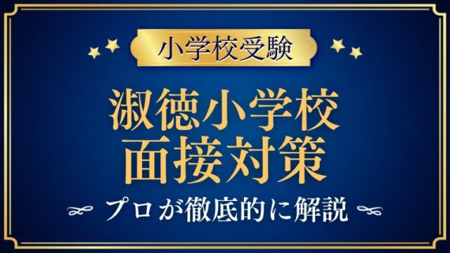 【淑徳小学校】面接で質問される内容をプロが解説！