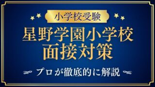 【星野学園小学校】面接で質問される内容をプロが解説！