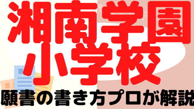 【湘南学園小学校】合格する願書の書き方をプロが解説