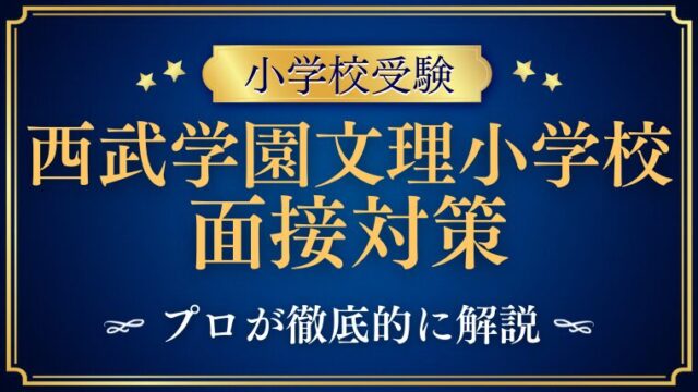 【西武学園文理小学校】面接で質問される内容をプロが解説！