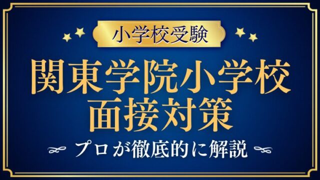 【関東学院小学校】面接で質問される内容をプロが解説！