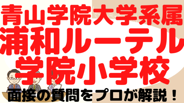 【青山学院大学系属浦和ルーテル学院小学校】面接で質問される内容をプロが解説！