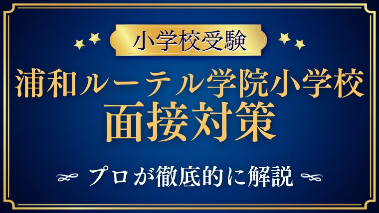 【青山学院大学系属浦和ルーテル学院小学校】面接質問内容をプロが解説！