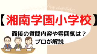 【湘南学園小学校】面接で質問される内容をプロが解説！