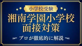 湘南学園小学校】面接で質問される内容をプロが解説！