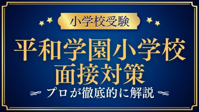 【平和学園小学校】面接で質問される内容をプロが解説！