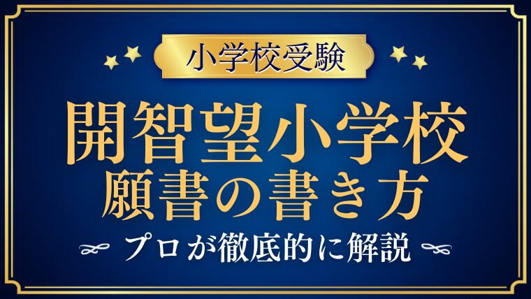 【開智望小学校】合格する願書の書き方をプロが解説