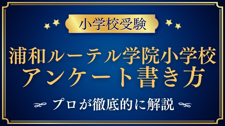 【浦和ルーテル学院小学校】合格するアンケートの書き方をプロが解説