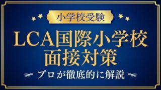 【LCA国際小学校】面接で質問される内容をプロが解説！