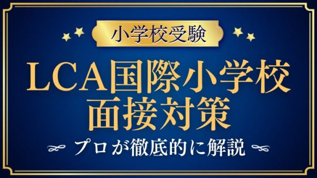 【LCA国際小学校】面接で質問される内容をプロが解説！