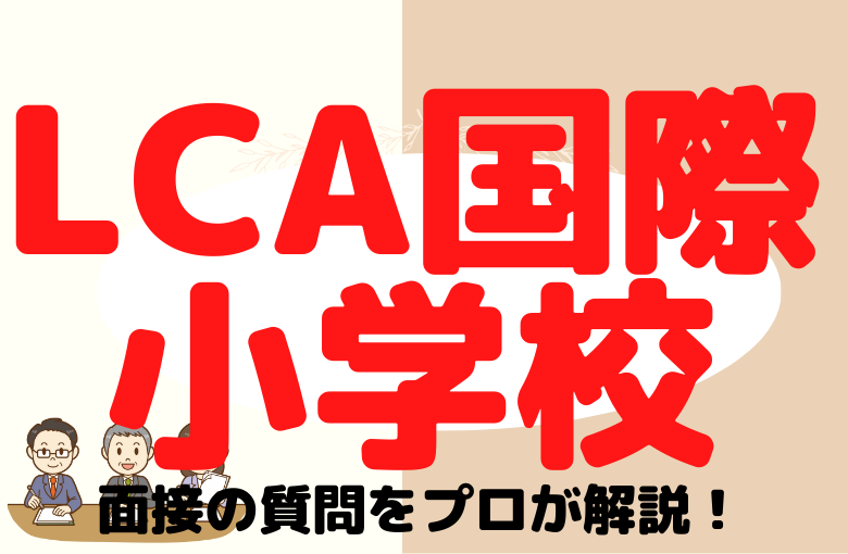 【LCA国際小学校】面接で質問される内容をプロが解説！