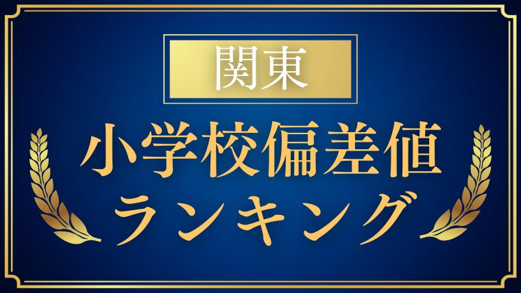 【小学校受験】関東の偏差値ランキングも解説