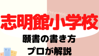 【志明館小学校】合格する願書の書き方をプロが解説