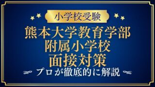 【熊本大学教育学部附属小学校】面接で質問される内容をプロが解説！