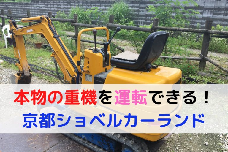 京都ショベルカーランド 本物のショベルカーに乗れる 徹底レポート