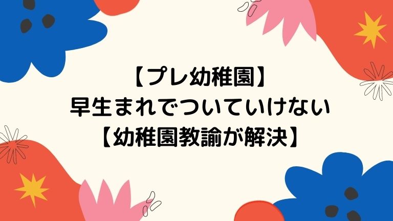 プレ幼稚園 早生まれの子はついていけない 元幼稚園教諭が解決