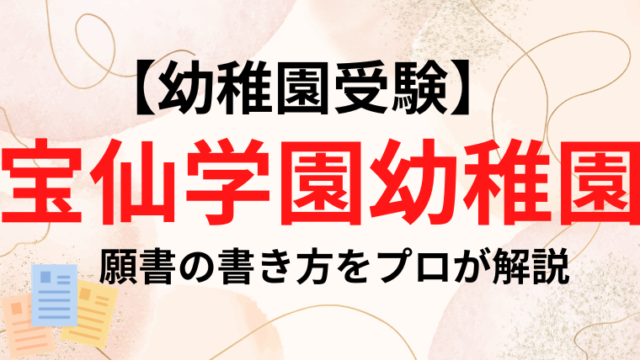 宝仙学園幼稚園】合格する願書の書き方をプロが解説｜塾長の幼稚園お受験カレッジ