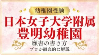 【日本女子大学附属豊明幼稚園】合格する願書の書き方をプロが解説