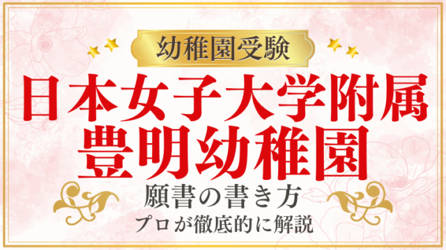 日本女子大学附属豊明幼稚園】合格する願書の書き方をプロが解説｜塾長の幼稚園お受験カレッジ