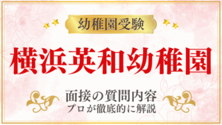 【横浜英和幼稚園】面接で質問される内容をプロが解説！