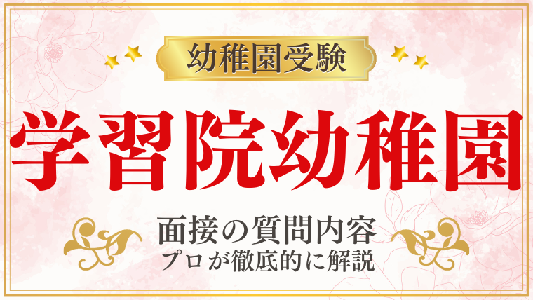 【学習院幼稚園】面接で質問される内容をプロが解説！