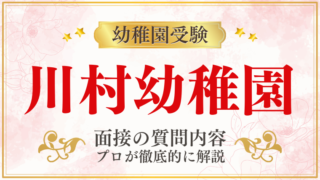 【川村幼稚園】面接で質問される内容をプロが解説！