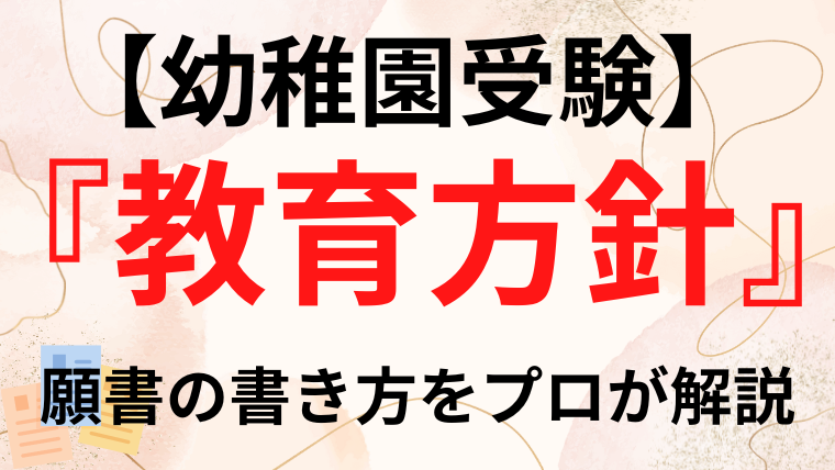 【幼稚園受験願書】『 教育方針 』の例文や書き方をプロが解説｜塾長の幼稚園お受験カレッジ