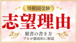 【幼稚園受験願書】『志望理由 』の書き方をプロが解説