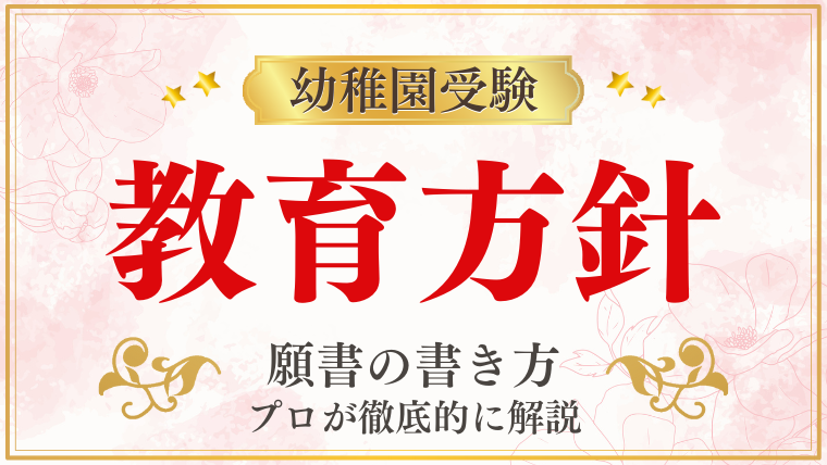 【幼稚園受験願書】『教育方針』の書き方をプロが解説