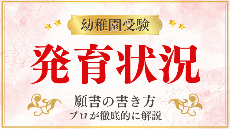 【幼稚園受験願書】発育状況』の書き方をプロが解説