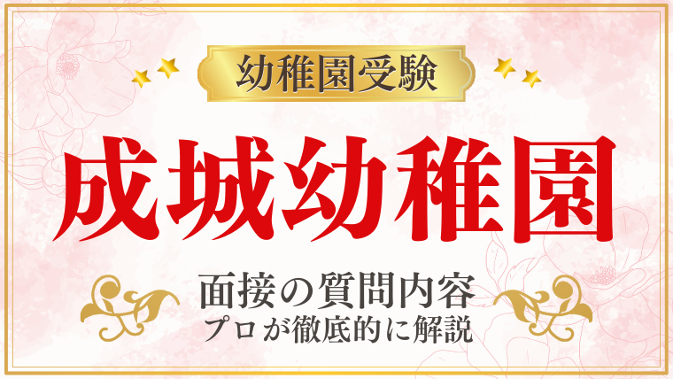 【成城幼稚園】面接で質問される内容をプロが解説！