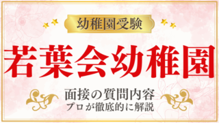 【若葉会幼稚園】面接で質問される内容をプロが解説！