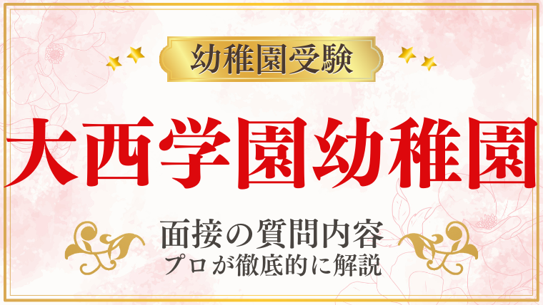 【大西学園幼稚園】面接で質問される内容をプロが解説！