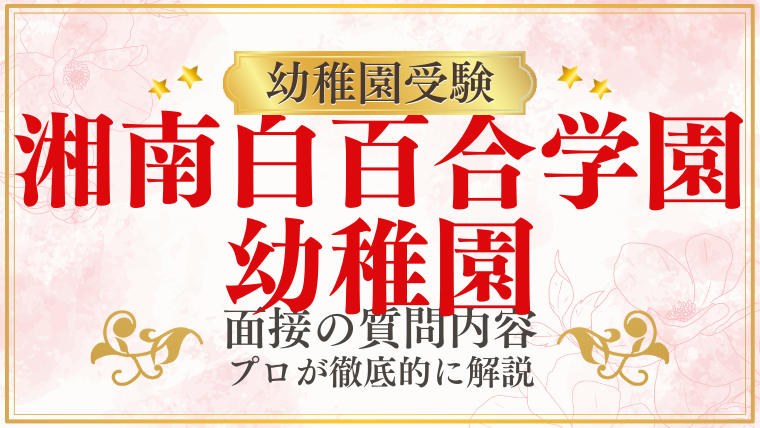 【湘南白百合学園幼稚園】面接で質問される内容をプロが解説！】面接で質問される内容をプロが解説！