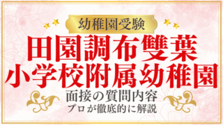 【田園調布雙葉小学校附属幼稚園】面接で質問される内容をプロが解説！