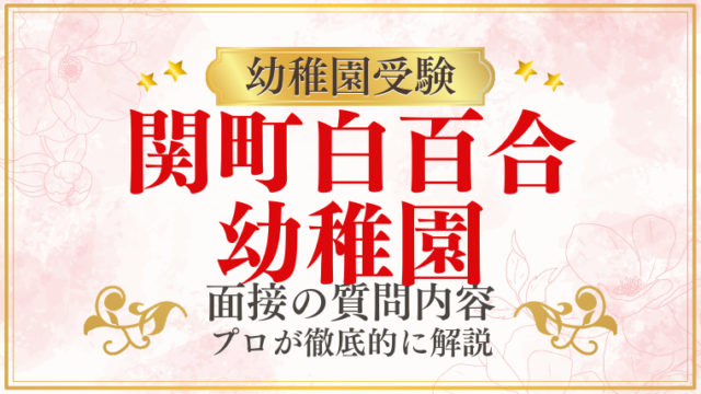 【関町白百合幼稚園】面接で質問される内容をプロが解説！】面接で質問される内容をプロが解説！